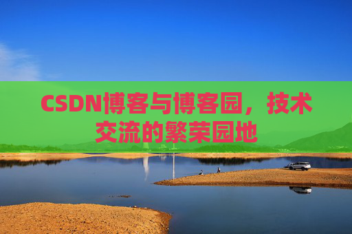 CSDN博客与博客园,技术交流的繁荣园地